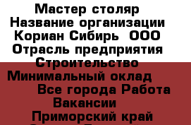 Мастер-столяр › Название организации ­ Кориан-Сибирь, ООО › Отрасль предприятия ­ Строительство › Минимальный оклад ­ 50 000 - Все города Работа » Вакансии   . Приморский край,Спасск-Дальний г.